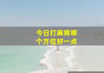 今日打麻将哪个方位好一点