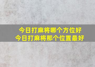 今日打麻将哪个方位好今日打麻将那个位置最好