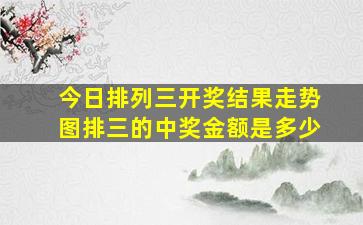 今日排列三开奖结果走势图排三的中奖金额是多少