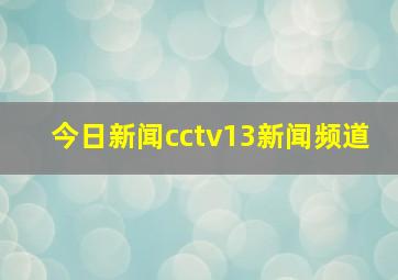 今日新闻cctv13新闻频道