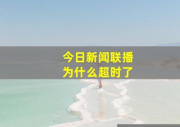 今日新闻联播为什么超时了