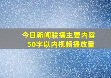 今日新闻联播主要内容50字以内视频播放量