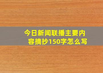 今日新闻联播主要内容摘抄150字怎么写