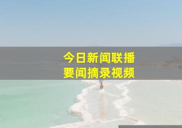 今日新闻联播要闻摘录视频