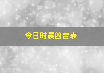 今日时晨凶吉表