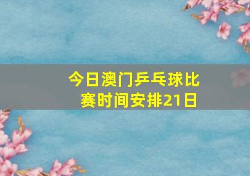 今日澳门乒乓球比赛时间安排21日