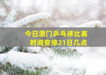 今日澳门乒乓球比赛时间安排21日几点