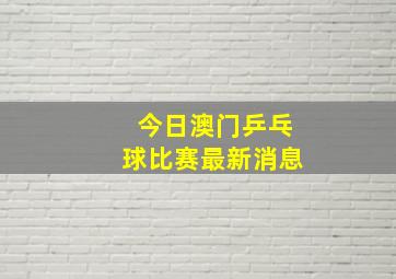 今日澳门乒乓球比赛最新消息