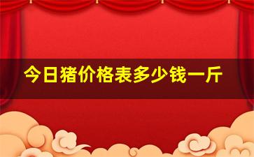 今日猪价格表多少钱一斤