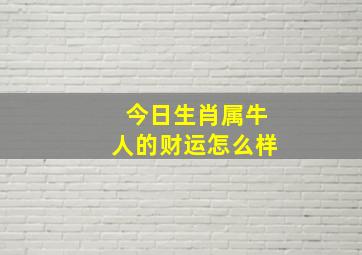 今日生肖属牛人的财运怎么样