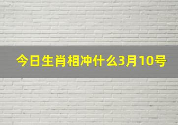 今日生肖相冲什么3月10号