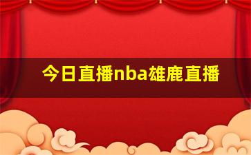 今日直播nba雄鹿直播