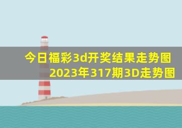 今日福彩3d开奖结果走势图2023年317期3D走势图