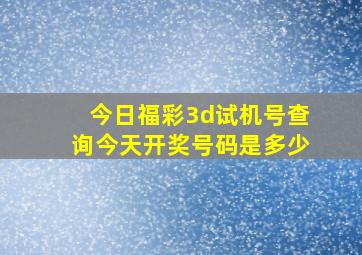 今日福彩3d试机号查询今天开奖号码是多少