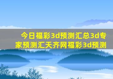 今日福彩3d预测汇总3d专家预测汇天齐网福彩3d预测