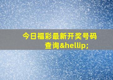 今日福彩最新开奖号码查询…