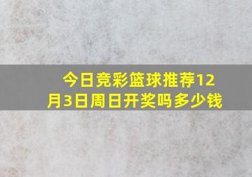 今日竞彩篮球推荐12月3日周日开奖吗多少钱