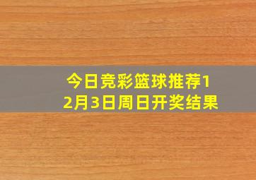 今日竞彩篮球推荐12月3日周日开奖结果