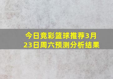 今日竞彩篮球推荐3月23日周六预测分析结果