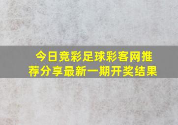 今日竞彩足球彩客网推荐分享最新一期开奖结果