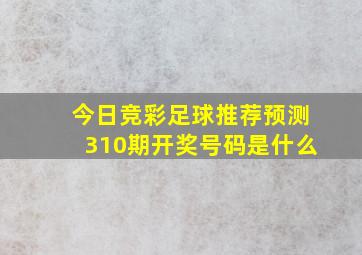 今日竞彩足球推荐预测310期开奖号码是什么