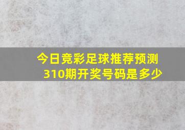 今日竞彩足球推荐预测310期开奖号码是多少