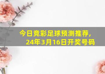 今日竞彩足球预测推荐,24年3月16日开奖号码