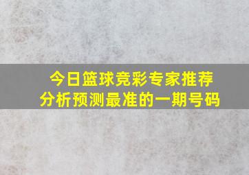 今日篮球竞彩专家推荐分析预测最准的一期号码