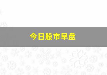 今日股市早盘