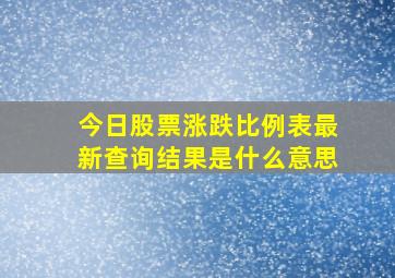 今日股票涨跌比例表最新查询结果是什么意思