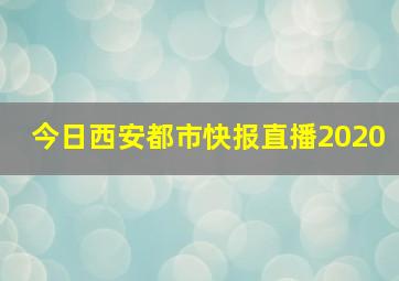 今日西安都市快报直播2020