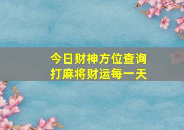 今日财神方位查询打麻将财运每一天