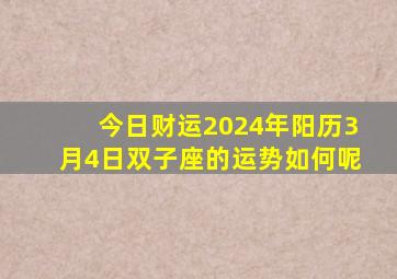 今日财运2024年阳历3月4日双子座的运势如何呢