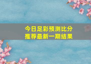 今日足彩预测比分推荐最新一期结果