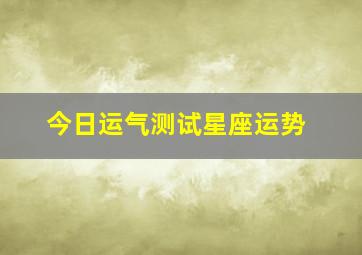 今日运气测试星座运势