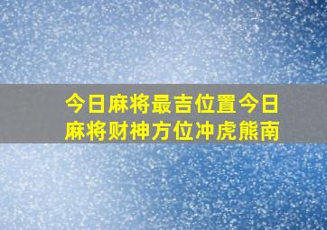 今日麻将最吉位置今日麻将财神方位冲虎熊南