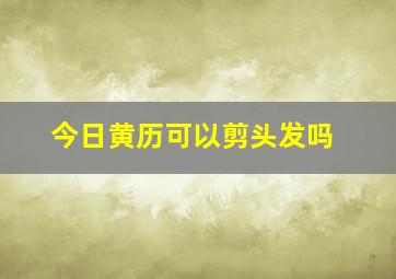 今日黄历可以剪头发吗