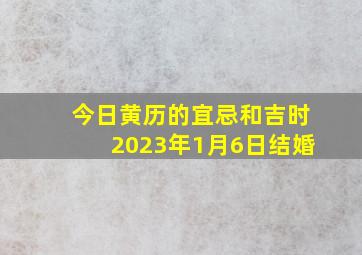 今日黄历的宜忌和吉时2023年1月6日结婚