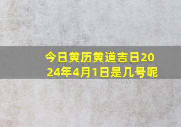 今日黄历黄道吉日2024年4月1日是几号呢