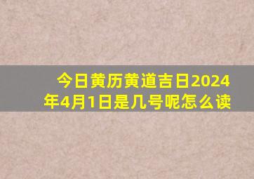 今日黄历黄道吉日2024年4月1日是几号呢怎么读