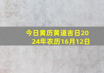 今日黄历黄道吉日2024年农历16月12日