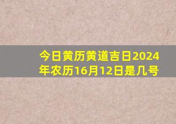 今日黄历黄道吉日2024年农历16月12日是几号