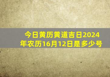 今日黄历黄道吉日2024年农历16月12日是多少号