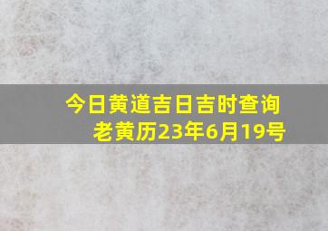 今日黄道吉日吉时查询老黄历23年6月19号