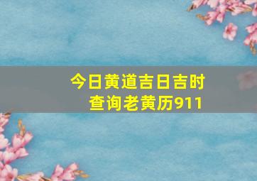 今日黄道吉日吉时查询老黄历911