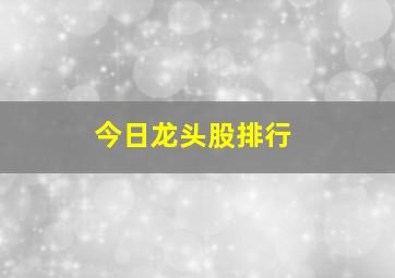 今日龙头股排行