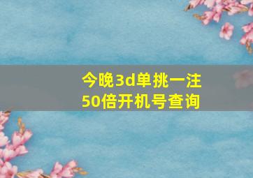 今晚3d单挑一注50倍开机号查询