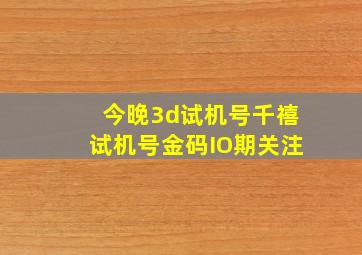 今晚3d试机号千禧试机号金码IO期关注