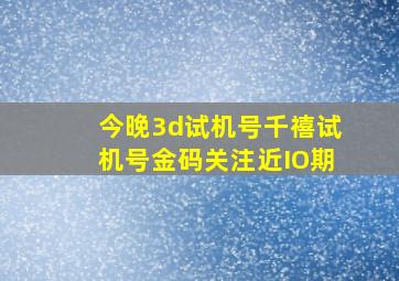 今晚3d试机号千禧试机号金码关注近IO期