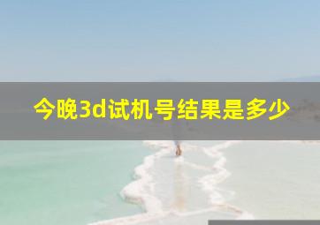 今晚3d试机号结果是多少